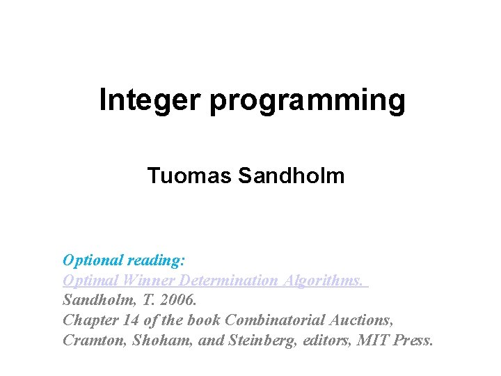 Integer programming Tuomas Sandholm Optional reading: Optimal Winner Determination Algorithms. Sandholm, T. 2006. Chapter
