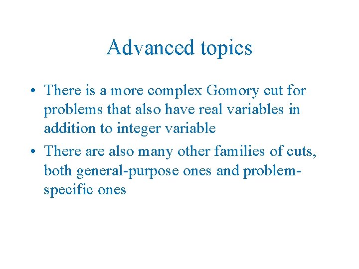 Advanced topics • There is a more complex Gomory cut for problems that also