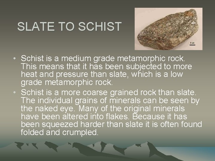 SLATE TO SCHIST • Schist is a medium grade metamorphic rock. This means that