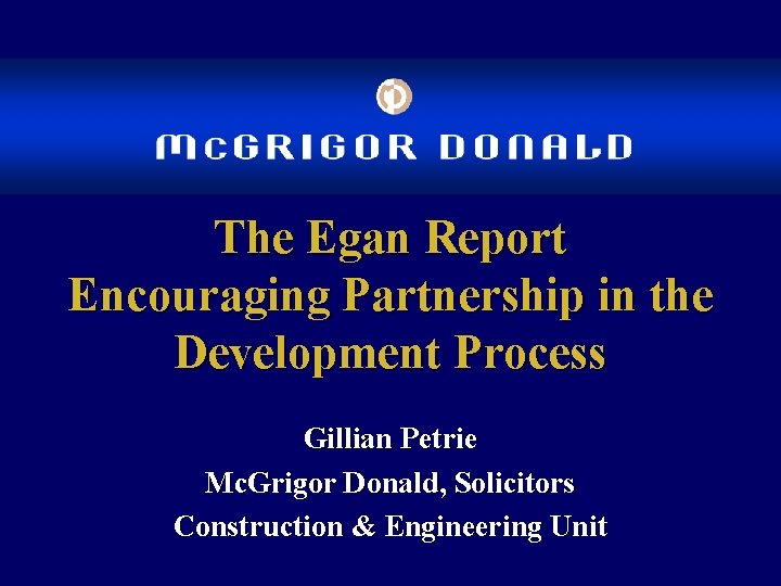 The Egan Report Encouraging Partnership in the Development Process Gillian Petrie Mc. Grigor Donald,