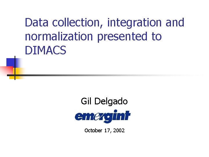 Data collection, integration and normalization presented to DIMACS Gil Delgado October 17, 2002 