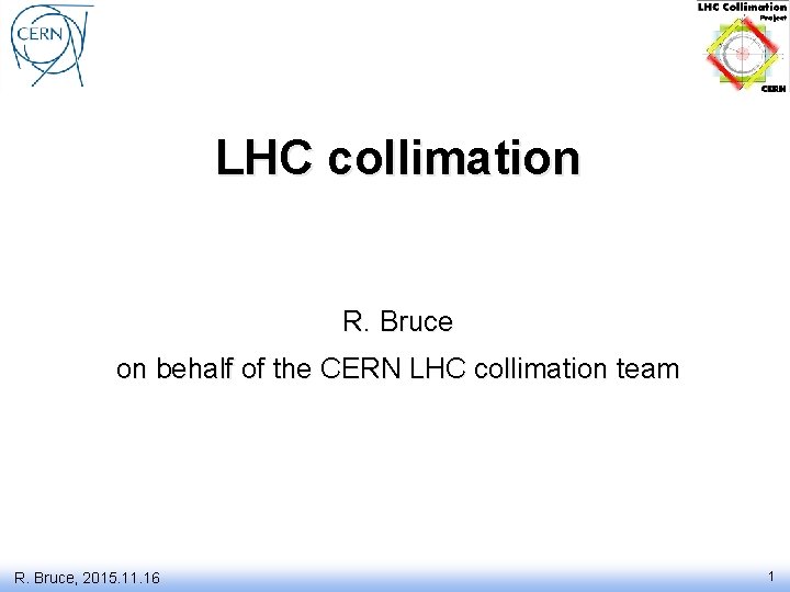 LHC collimation R. Bruce on behalf of the CERN LHC collimation team R. Bruce,