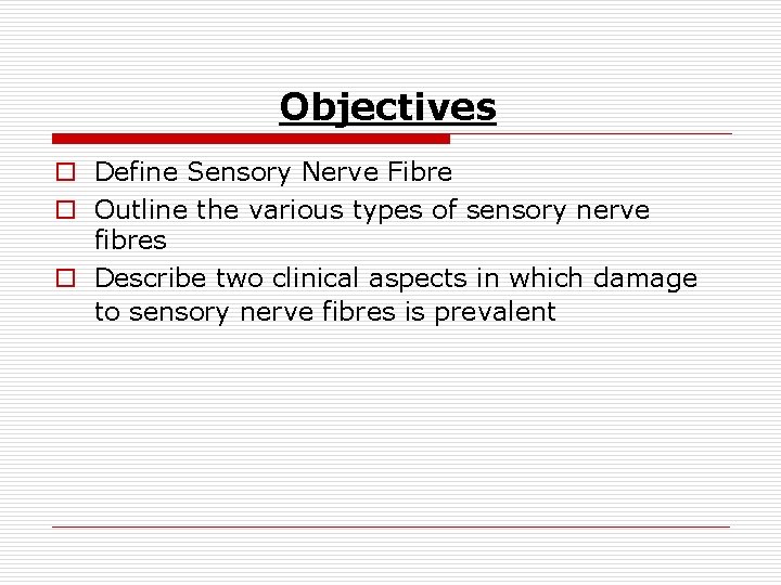 Objectives o Define Sensory Nerve Fibre o Outline the various types of sensory nerve