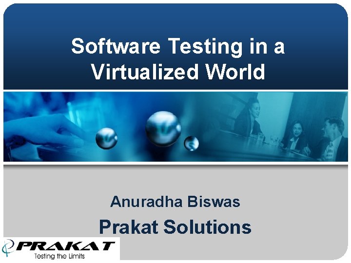 Software Testing in a Virtualized World Anuradha Biswas Prakat Solutions 