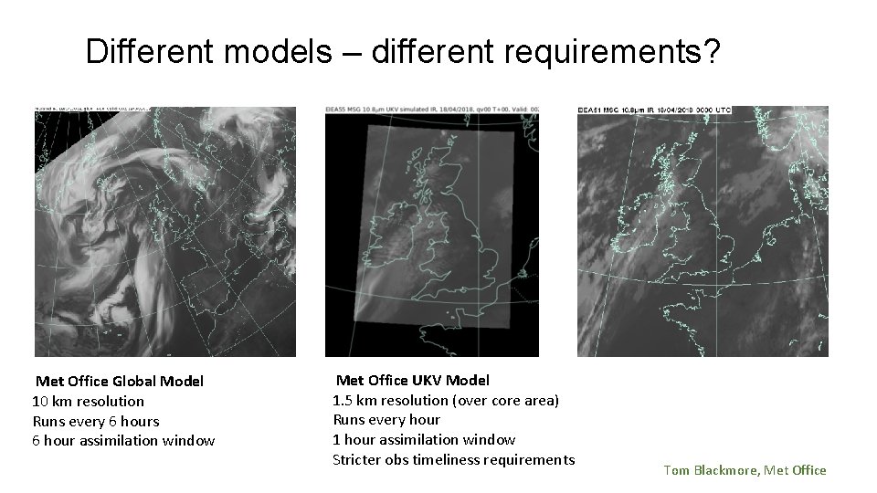 Different models – different requirements? Met Office Global Model 10 km resolution Runs every