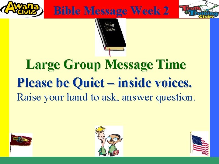 Bible Message Week 2 Large Group Message Time Please be Quiet – inside voices.