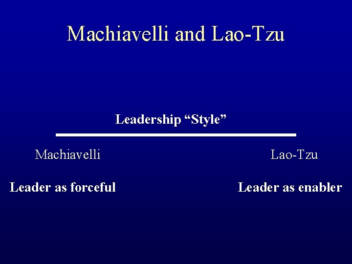 Machiavelli and Lao-Tzu Leadership “Style” Machiavelli Leader as forceful Lao-Tzu Leader as enabler 