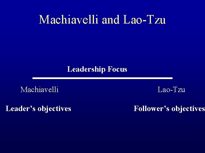 Machiavelli and Lao-Tzu Leadership Focus Machiavelli Lao-Tzu Leader’s objectives Follower’s objectives 