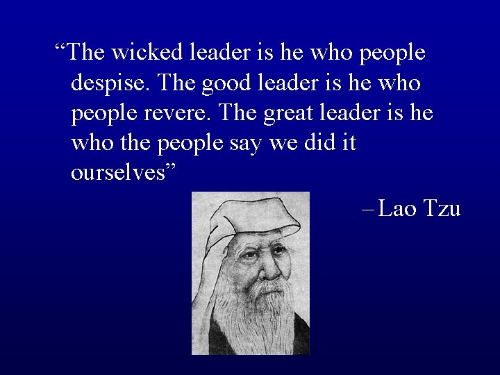 “The wicked leader is he who people despise. The good leader is he who