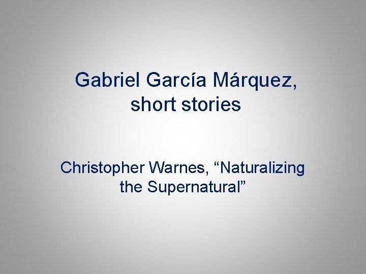 Gabriel García Márquez, short stories Christopher Warnes, “Naturalizing the Supernatural” 