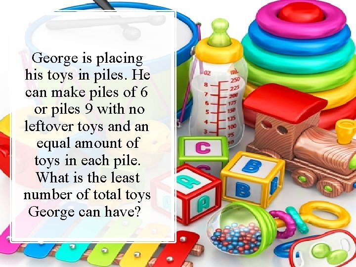 George is placing his toys in piles. He can make piles of 6 or