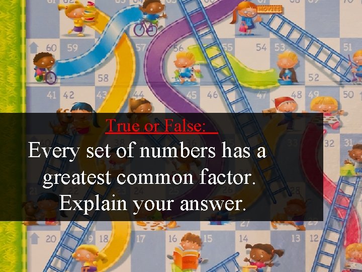 True or False: Every set of numbers has a greatest common factor. Explain your