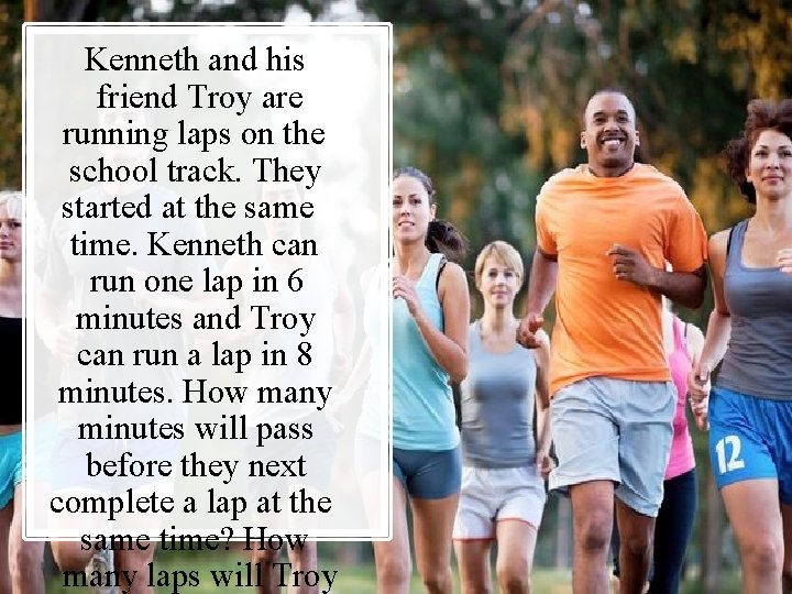 Kenneth and his friend Troy are running laps on the school track. They started