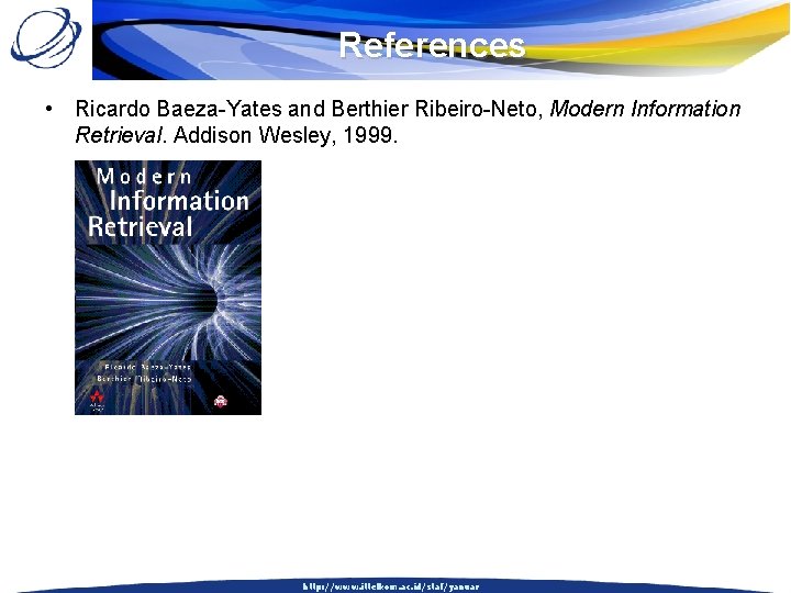 References • Ricardo Baeza-Yates and Berthier Ribeiro-Neto, Modern Information Retrieval. Addison Wesley, 1999. http: