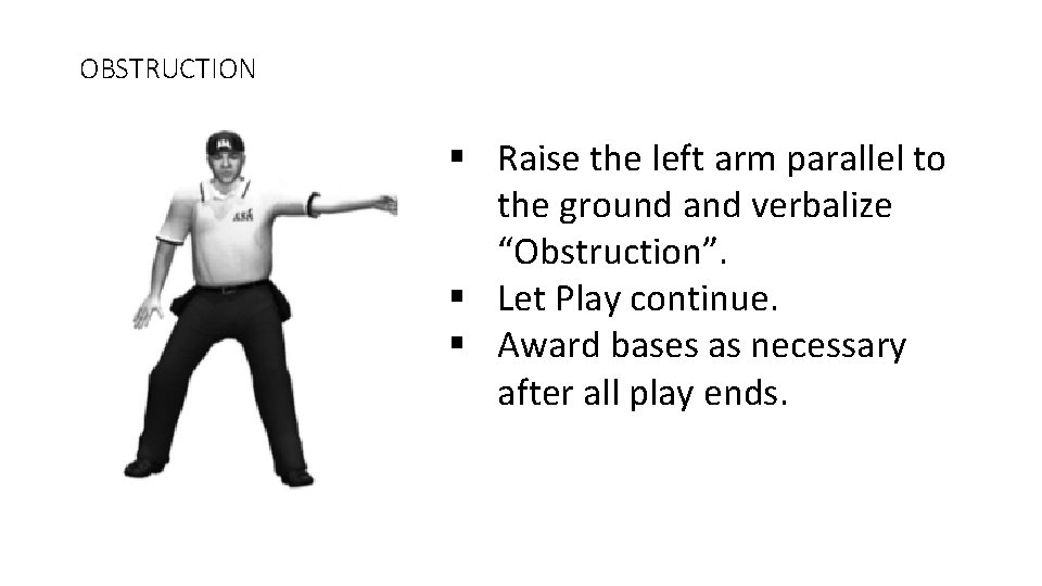 OBSTRUCTION § Raise the left arm parallel to the ground and verbalize “Obstruction”. §