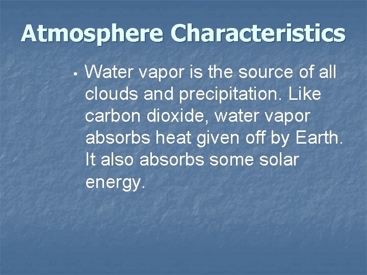 Atmosphere Characteristics • Water vapor is the source of all clouds and precipitation. Like