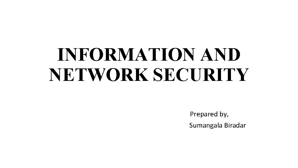 INFORMATION AND NETWORK SECURITY Prepared by, Sumangala Biradar 