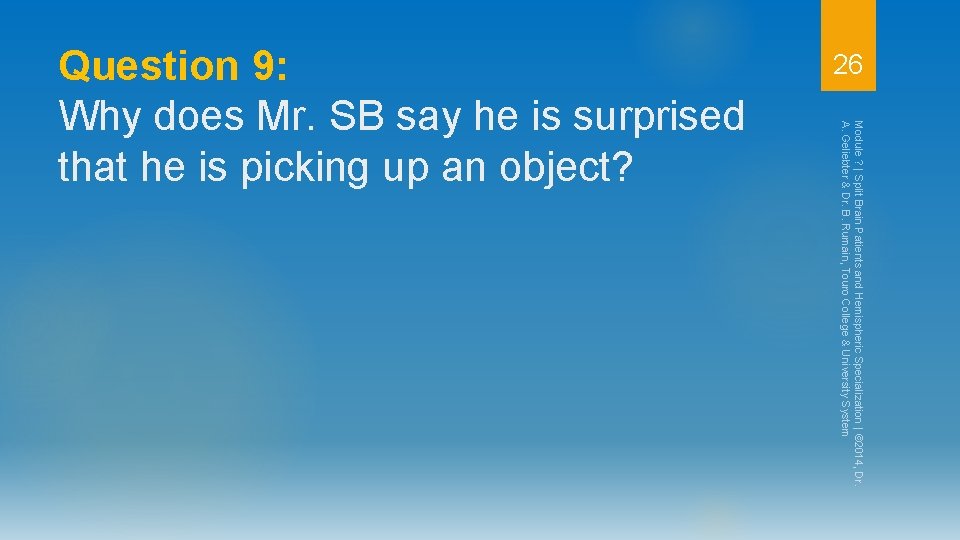 26 Module ? | Split Brain Patients and Hemispheric Specialization | © 2014, Dr.