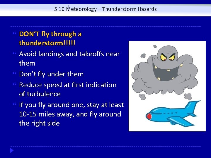 5. 10 Meteorology – Thunderstorm Hazards DON’T fly through a thunderstorm!!!!! Avoid landings and