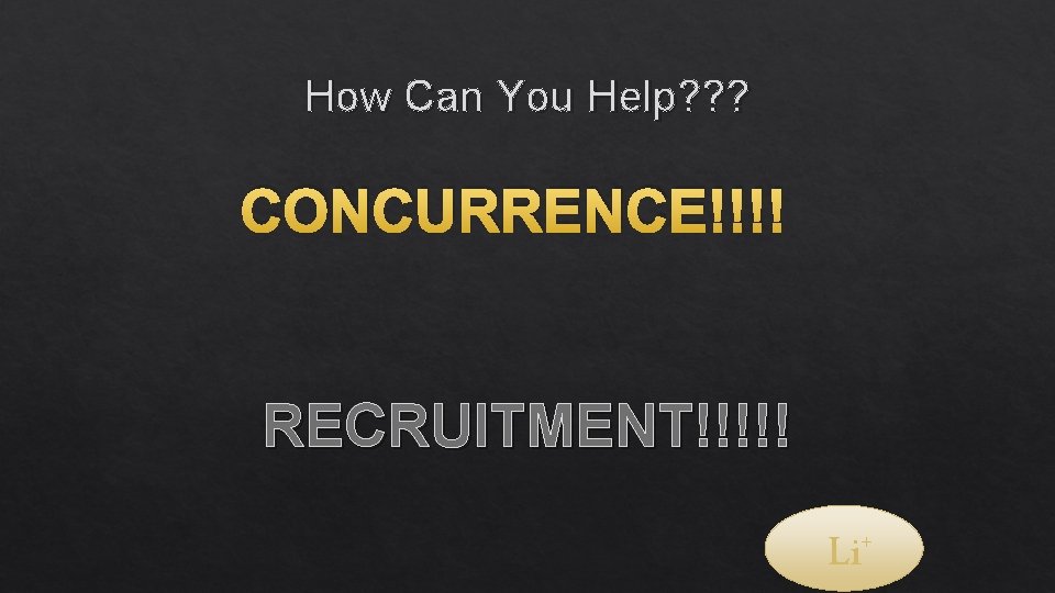 How Can You Help? ? ? CONCURRENCE!!!! RECRUITMENT!!!!! + Li 
