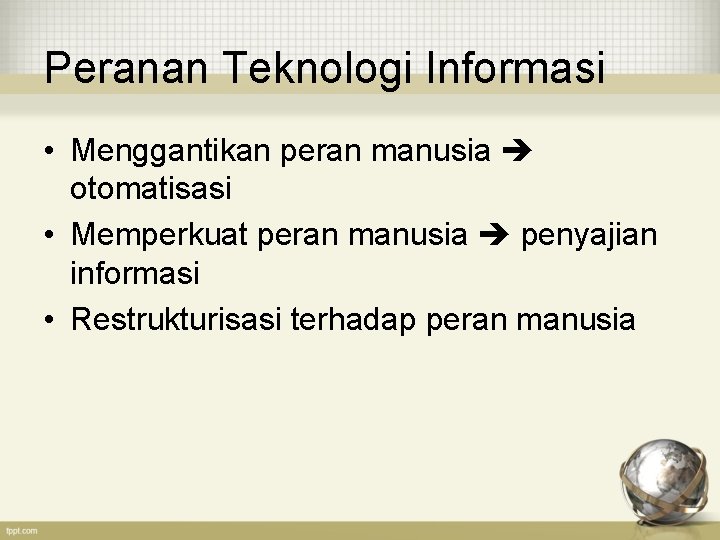 Peranan Teknologi Informasi • Menggantikan peran manusia otomatisasi • Memperkuat peran manusia penyajian informasi