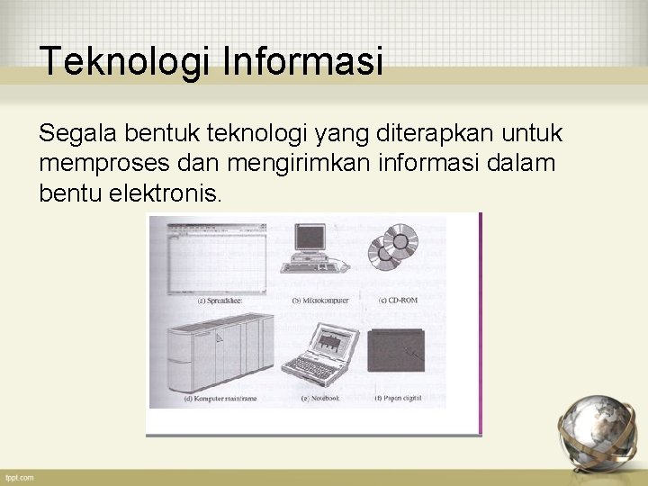 Teknologi Informasi Segala bentuk teknologi yang diterapkan untuk memproses dan mengirimkan informasi dalam bentu