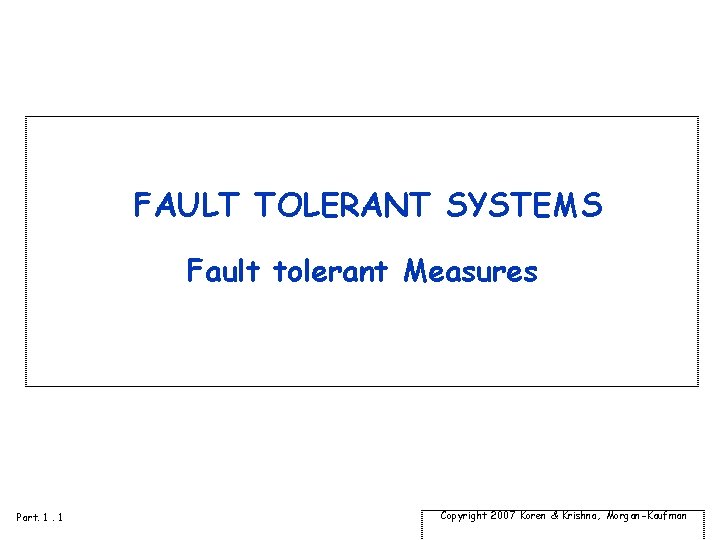 FAULT TOLERANT SYSTEMS Fault tolerant Measures Part. 1. 1 Copyright 2007 Koren & Krishna,