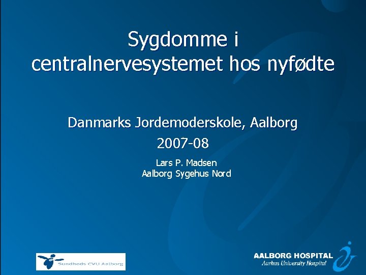 Sygdomme i centralnervesystemet hos nyfødte Danmarks Jordemoderskole, Aalborg 2007 08 Lars P. Madsen Aalborg