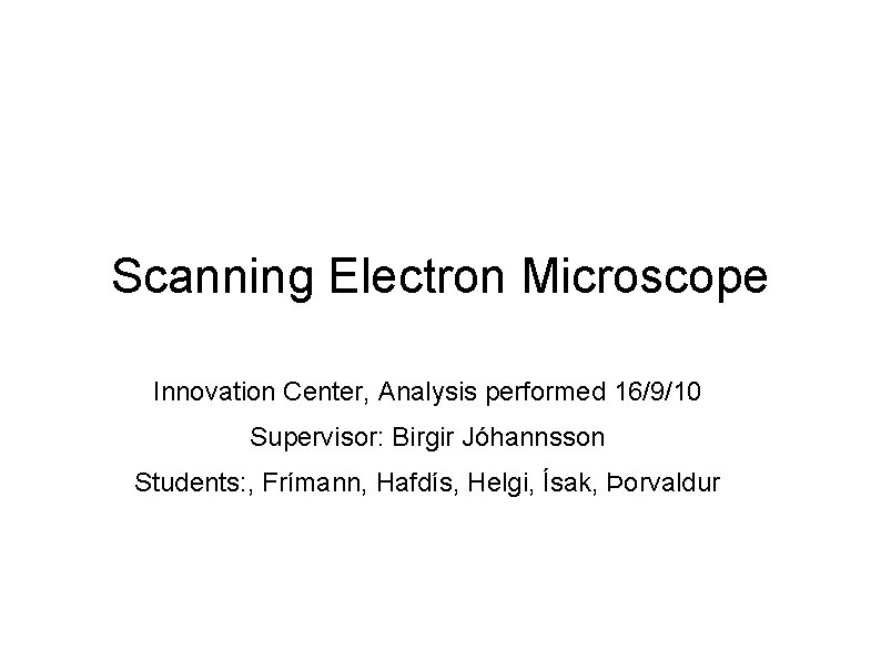 Scanning Electron Microscope Innovation Center, Analysis performed 16/9/10 Supervisor: Birgir Jóhannsson Students: , Frímann,