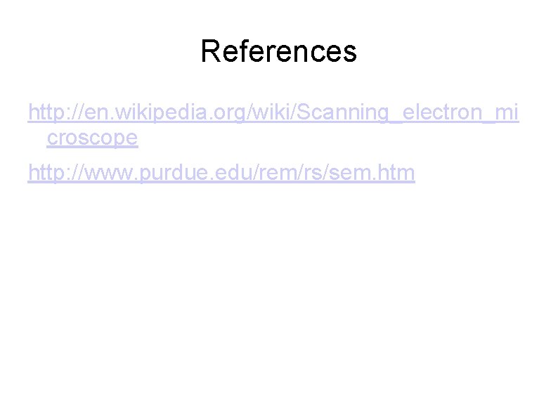 References http: //en. wikipedia. org/wiki/Scanning_electron_mi croscope http: //www. purdue. edu/rem/rs/sem. htm 