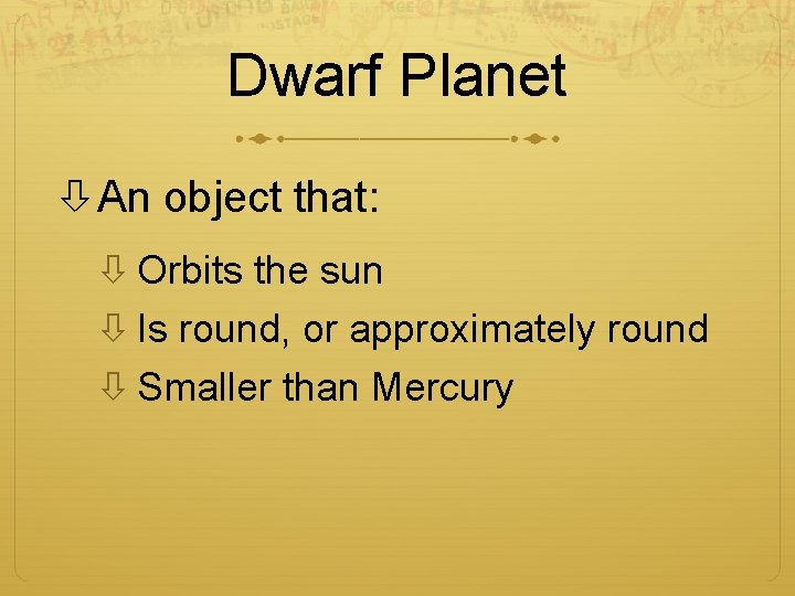 Dwarf Planet An object that: Orbits the sun Is round, or approximately round Smaller