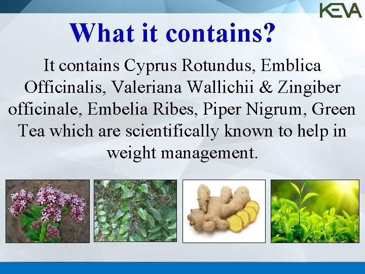 What it contains? It contains Cyprus Rotundus, Emblica Officinalis, Valeriana Wallichii & Zingiber officinale,