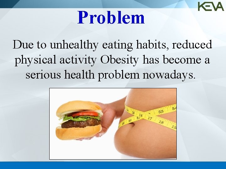 Problem Due to unhealthy eating habits, reduced physical activity Obesity has become a serious