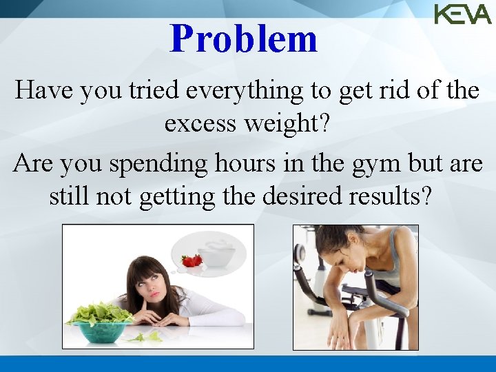 Problem Have you tried everything to get rid of the excess weight? Are you