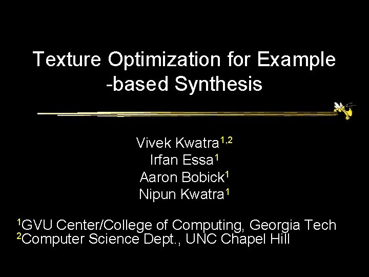 Texture Optimization for Example -based Synthesis Vivek Kwatra 1, 2 Irfan Essa 1 Aaron