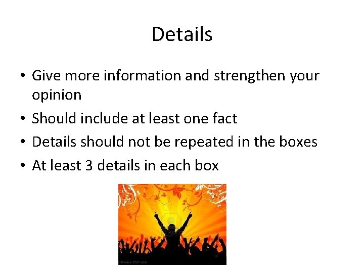 Details • Give more information and strengthen your opinion • Should include at least