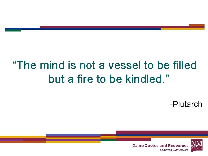 “The mind is not a vessel to be filled but a fire to be