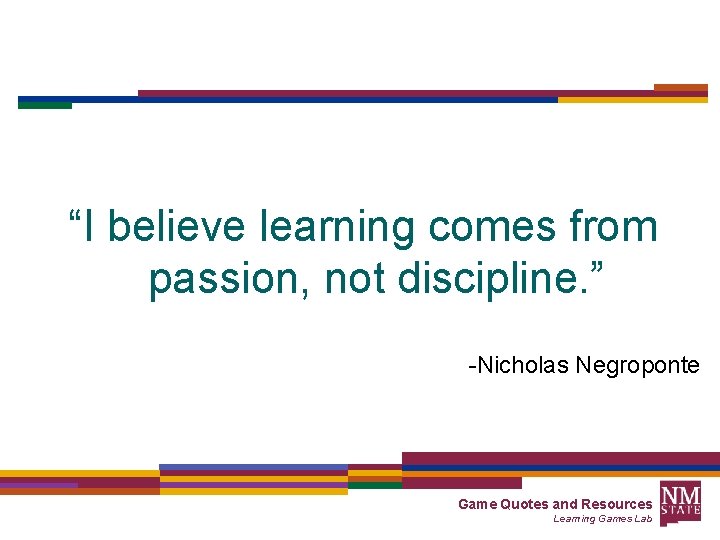 “I believe learning comes from passion, not discipline. ” -Nicholas Negroponte Game Quotes and