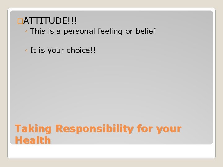 �ATTITUDE!!! ◦ This is a personal feeling or belief ◦ It is your choice!!
