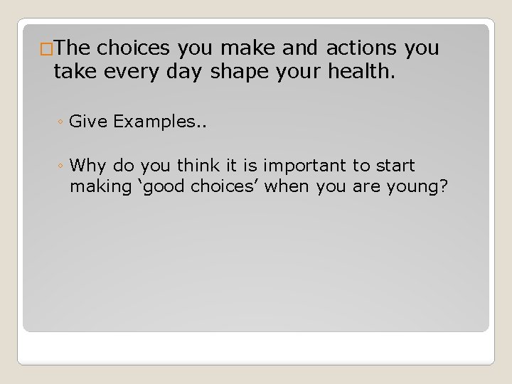 �The choices you make and actions you take every day shape your health. ◦