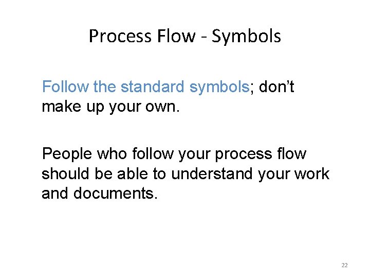 Process Flow - Symbols Follow the standard symbols; don’t make up your own. People