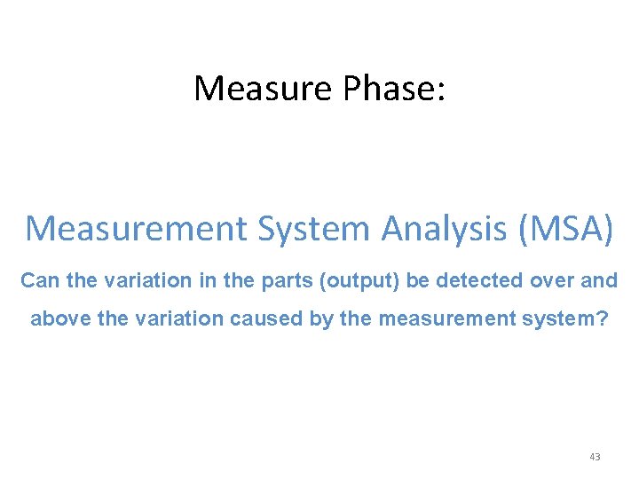 Measure Phase: Measurement System Analysis (MSA) Can the variation in the parts (output) be