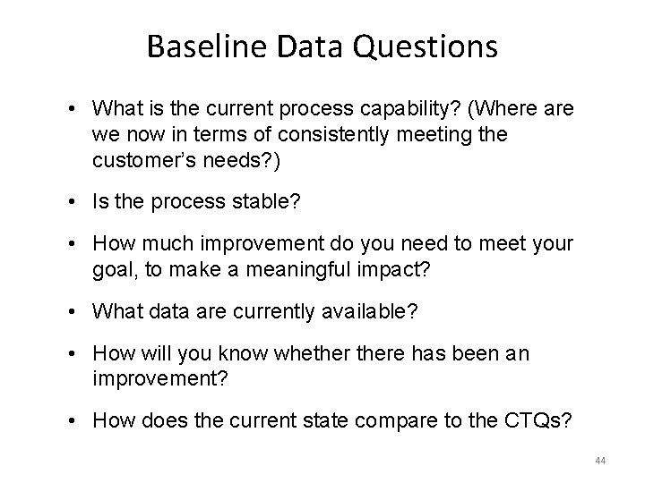 Baseline Data Questions • What is the current process capability? (Where are we now