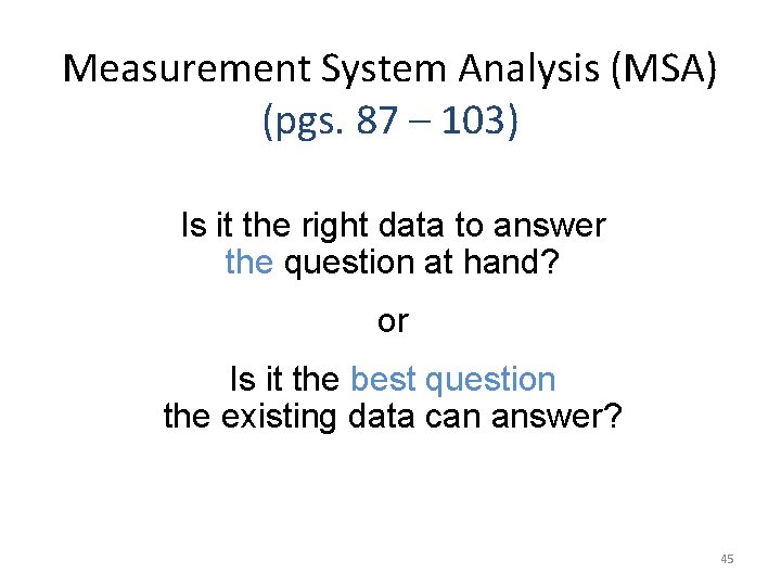 Measurement System Analysis (MSA) (pgs. 87 – 103) Is it the right data to