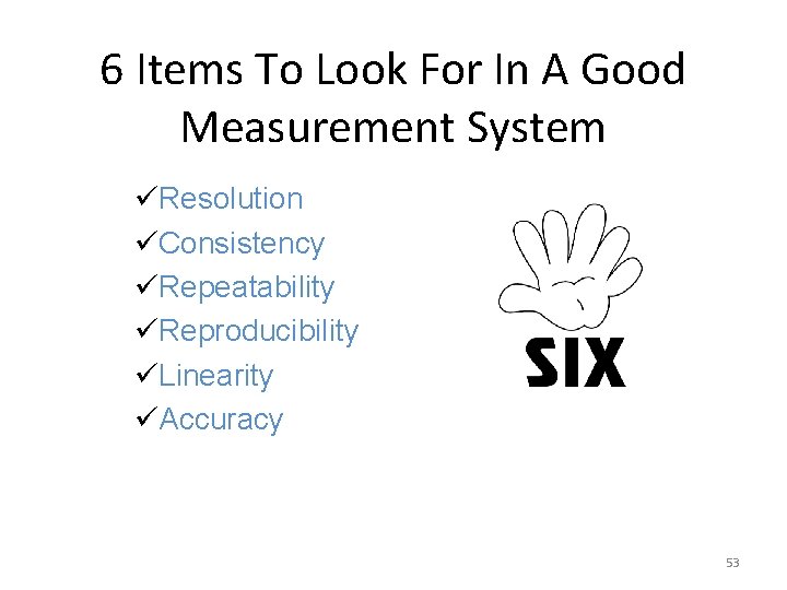 6 Items To Look For In A Good Measurement System üResolution üConsistency üRepeatability üReproducibility