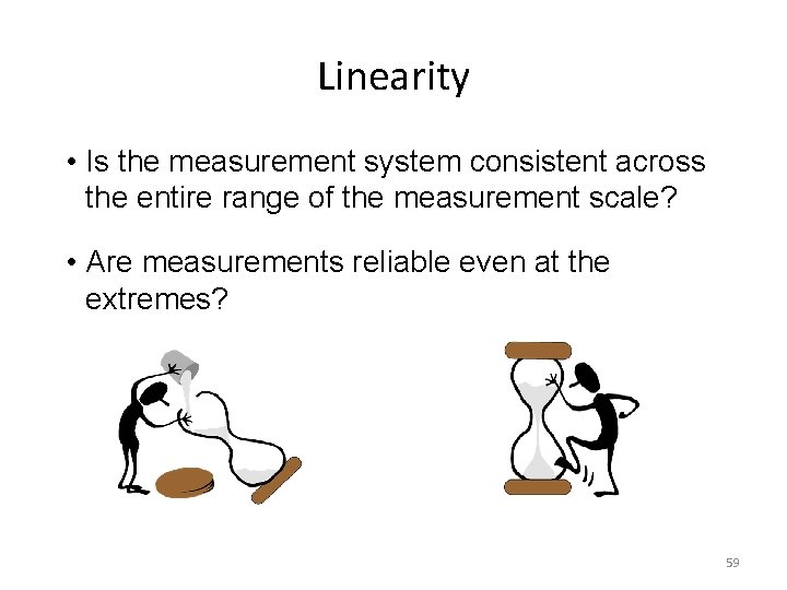 Linearity • Is the measurement system consistent across the entire range of the measurement