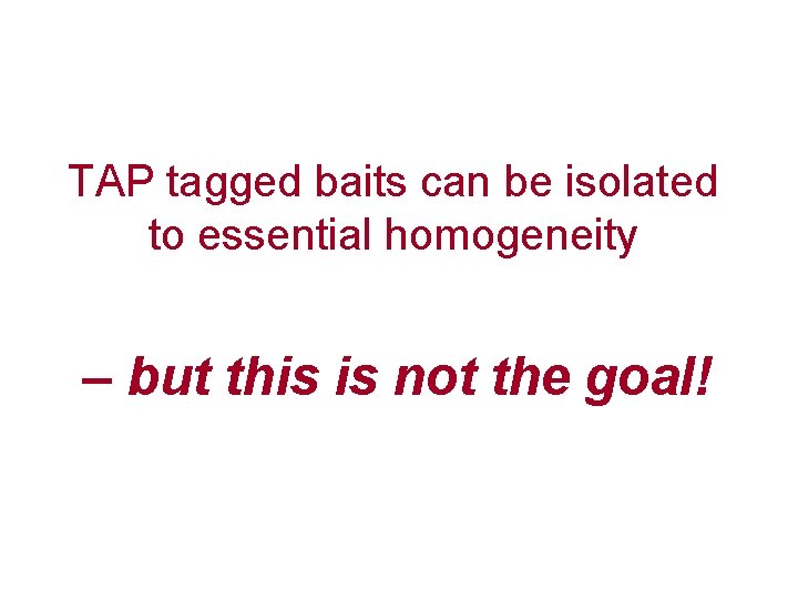 TAP tagged baits can be isolated to essential homogeneity – but this is not