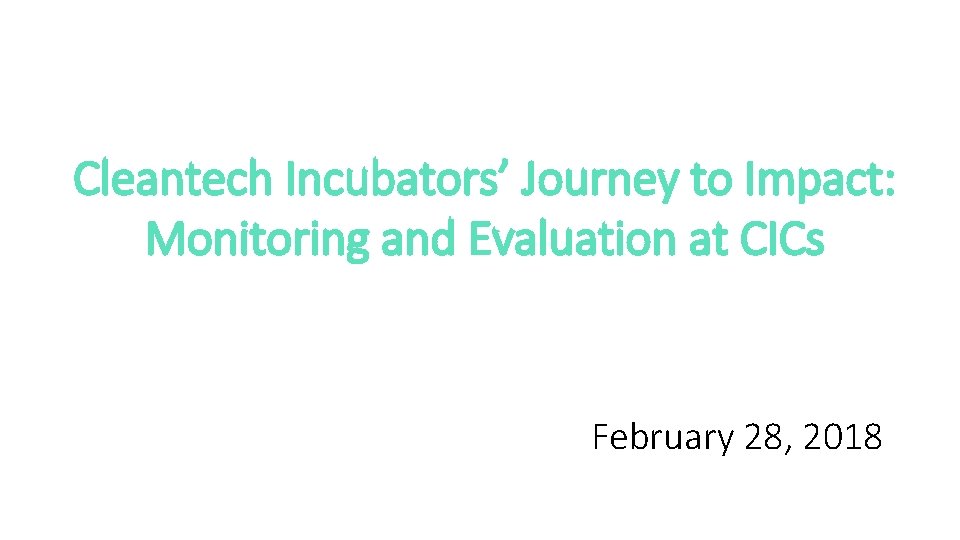 Cleantech Incubators’ Journey to Impact: Monitoring and Evaluation at CICs February 28, 2018 