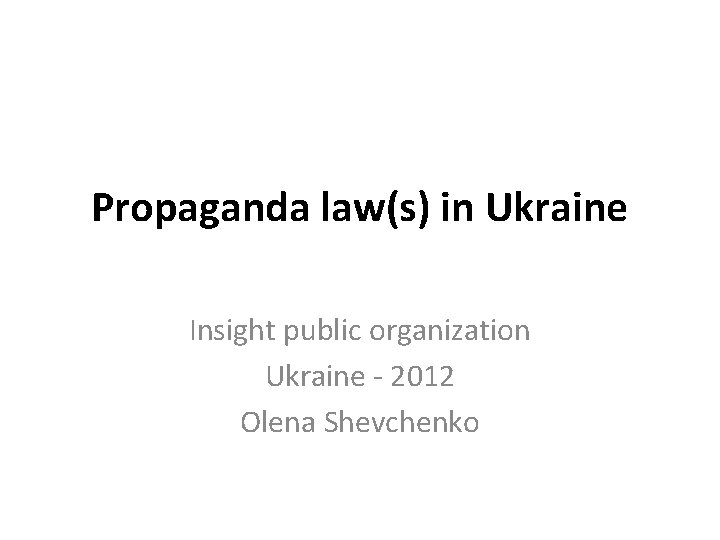 Propaganda law(s) in Ukraine Insight public organization Ukraine - 2012 Olena Shevchenko 