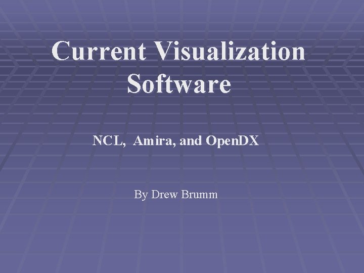 Current Visualization Software NCL, Amira, and Open. DX By Drew Brumm 